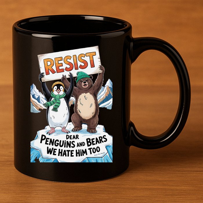 DEAR PENGUINS BEARS WE HATE HIM TOO NO TARIFFS RESIST 11oz C Handle Ceramic Mug