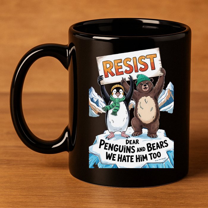 DEAR PENGUINS BEARS WE HATE HIM TOO NO TARIFFS RESIST 11oz C Handle Ceramic Mug