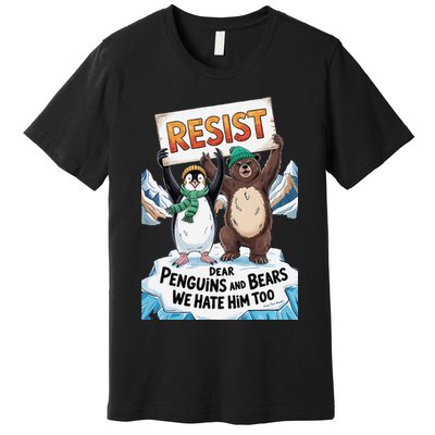 DEAR PENGUINS BEARS WE HATE HIM TOO NO TARIFFS RESIST Premium T-Shirt