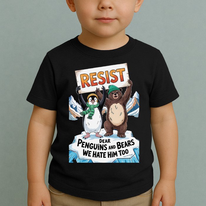 DEAR PENGUINS BEARS WE HATE HIM TOO NO TARIFFS RESIST Toddler T-Shirt