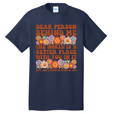 Dear Person Behind Me The World Is A Better Place With You Tall T-Shirt