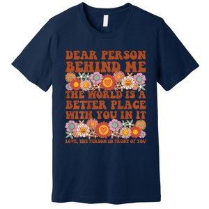 Dear Person Behind Me The World Is A Better Place With You Premium T-Shirt