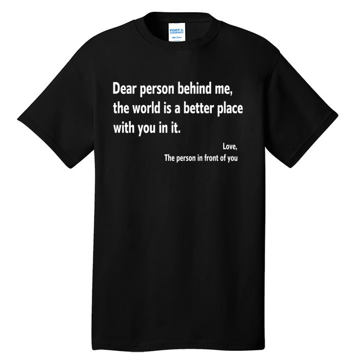 Dear Person Behind Me The World Is A Better Place With You In It Tall T-Shirt