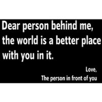 Dear Person Behind Me The World Is A Better Place With You In It Bumper Sticker