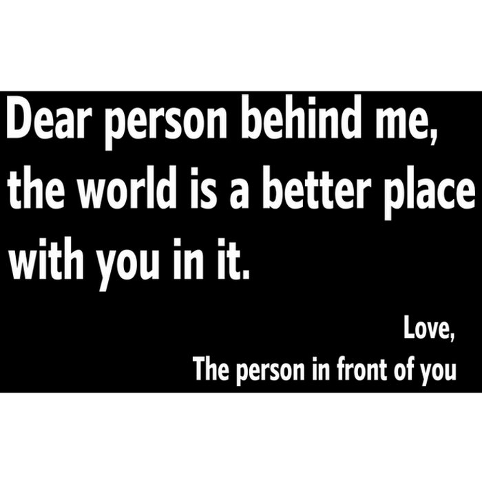 Dear Person Behind Me The World Is A Better Place With You In It Bumper Sticker