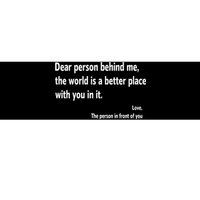 Dear Person Behind Me The World Is A Better Place With You In It Bumper Sticker