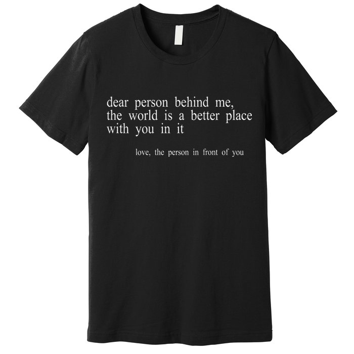 Dear Person Behind Me The World Is A Better Place With You Premium T-Shirt
