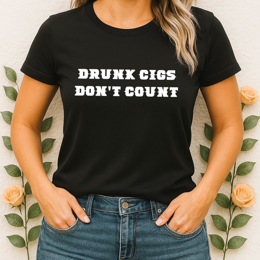 Drunk People Doing Things Drunk Cigs DonT Count Womens T-Shirt
