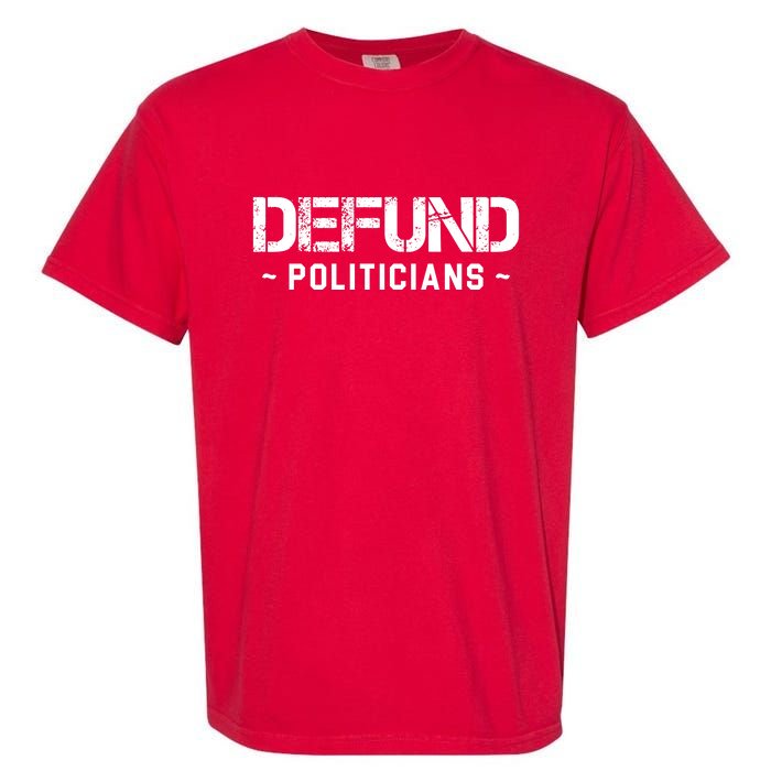 Defund Politicians Defund The Government Garment-Dyed Heavyweight T-Shirt