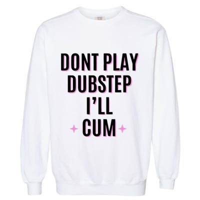 Dont Play Dubstep ILl Cum Garment-Dyed Sweatshirt