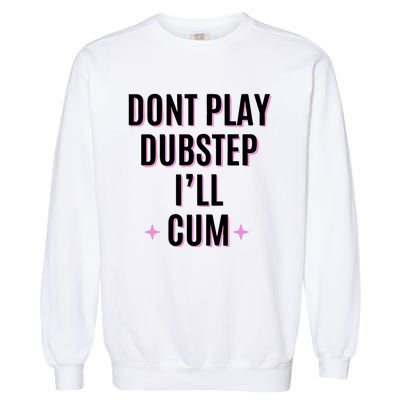 Dont Play Dubstep ILl Cum Garment-Dyed Sweatshirt