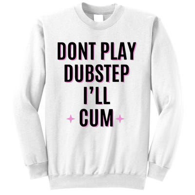 Dont Play Dubstep ILl Cum Sweatshirt