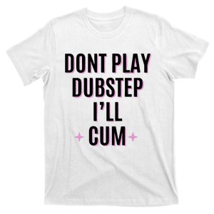 Dont Play Dubstep ILl Cum T-Shirt