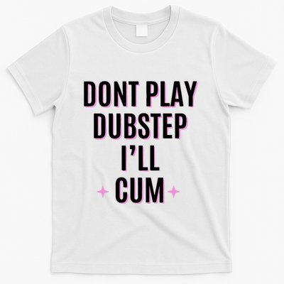 Dont Play Dubstep ILl Cum T-Shirt