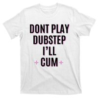 Dont Play Dubstep ILl Cum T-Shirt