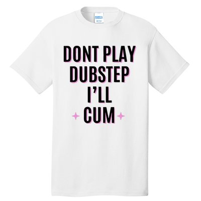 Dont Play Dubstep ILl Cum Tall T-Shirt