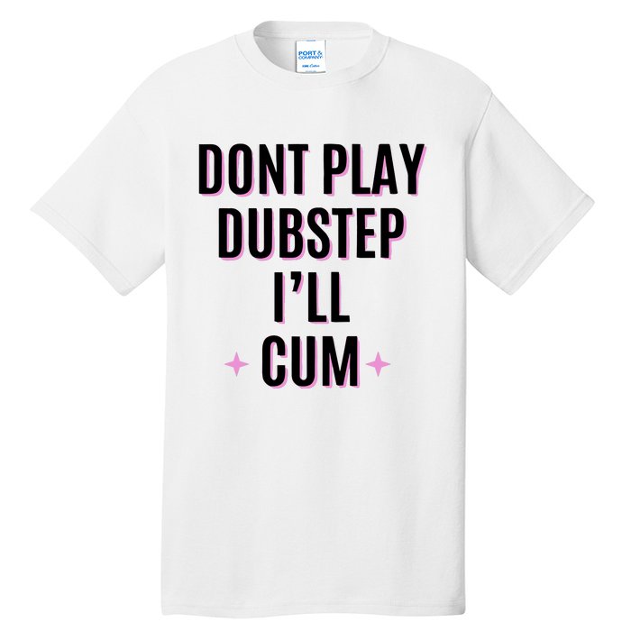 Dont Play Dubstep ILl Cum Tall T-Shirt