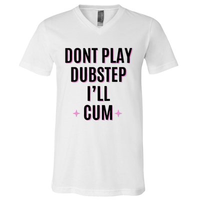 Dont Play Dubstep ILl Cum V-Neck T-Shirt