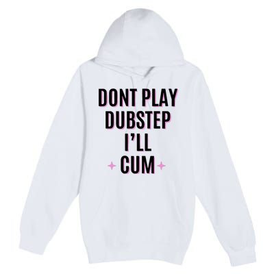 Dont Play Dubstep ILl Cum Premium Pullover Hoodie