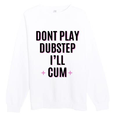 Dont Play Dubstep ILl Cum Premium Crewneck Sweatshirt