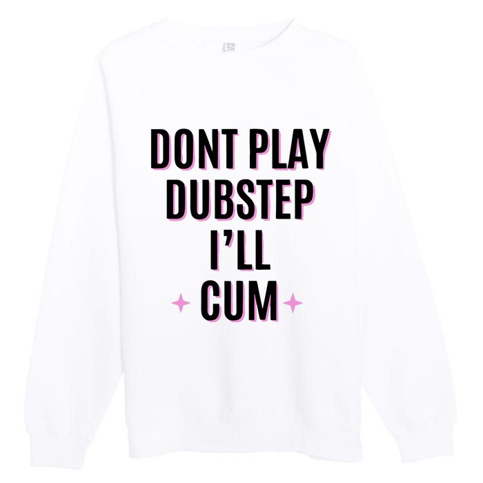 Dont Play Dubstep ILl Cum Premium Crewneck Sweatshirt