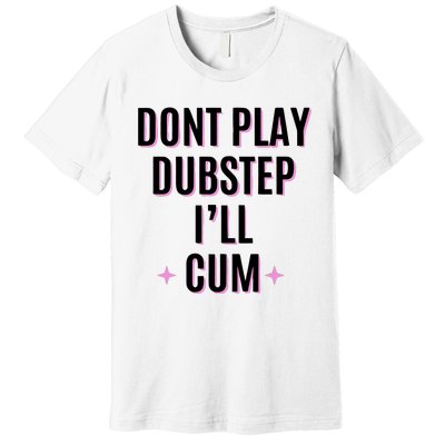 Dont Play Dubstep ILl Cum Premium T-Shirt