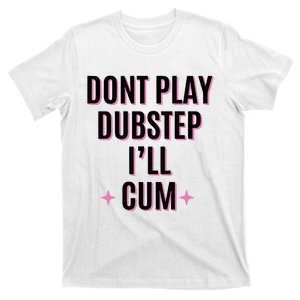 Dont Play Dubstep ILl Cum T-Shirt