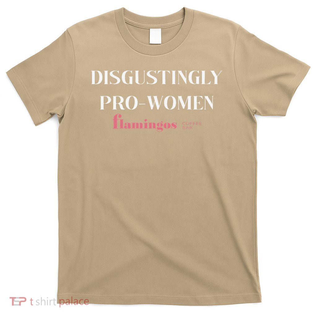 Disgustingly Pro-Women - Funny Sarcastic Feminist Quote T-Shirt