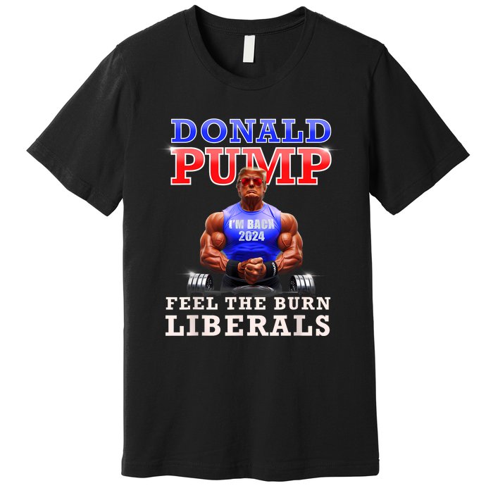 Donald Pump Funny Trump Feel The Burn Liberals 2024 Premium T-Shirt