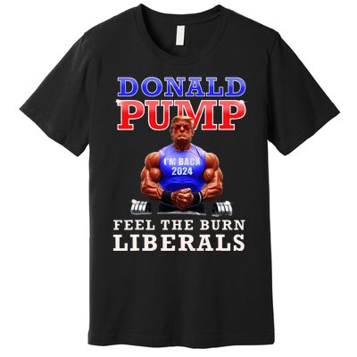 Donald Pump Funny Trump Feel The Burn Liberals 2024 Premium T-Shirt