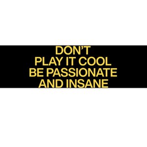 DonT Play It Cool Be Passionate And Insane Bumper Sticker