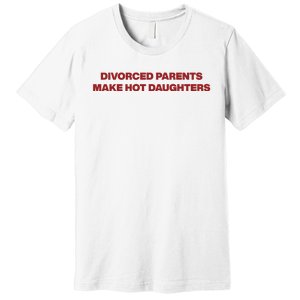 Divorced Parents Make Hot Daughters Premium T-Shirt