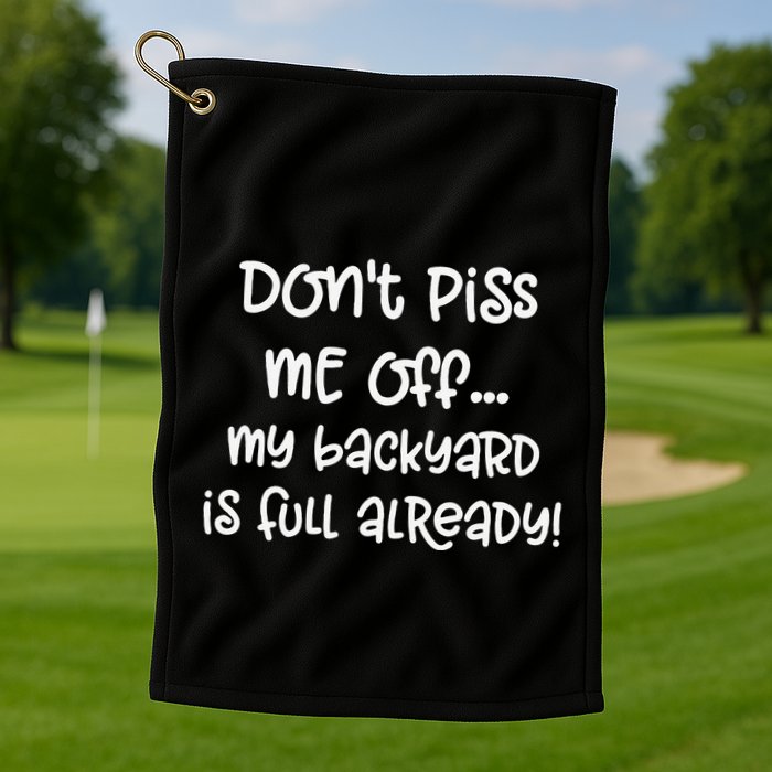 DonT Piss Me Off My Backyard Is Full Already Golf Towel