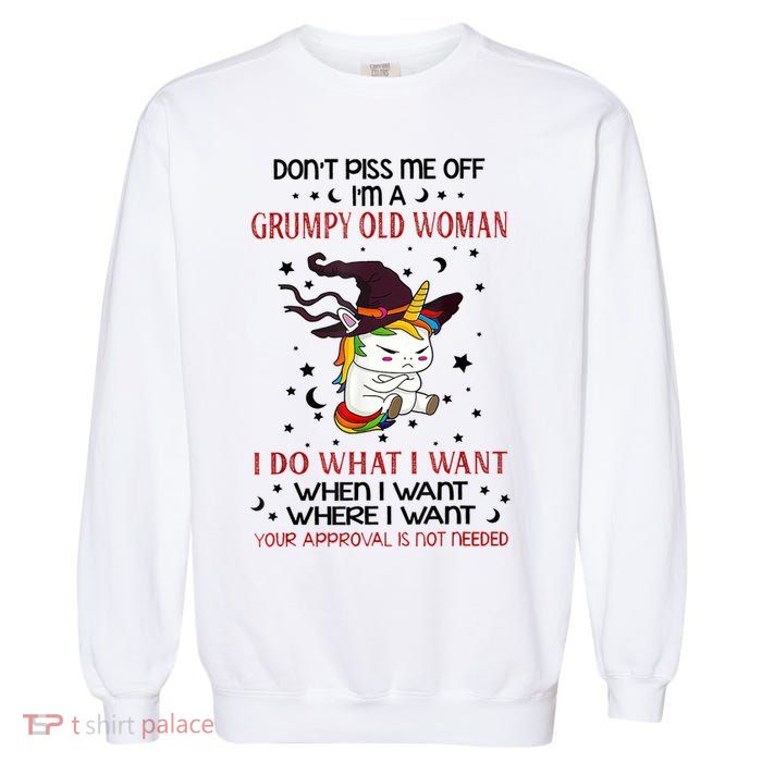 Don't Piss Me Off Im A Grumpy Old Woman I Do What I Want Garment-Dyed Sweatshirt