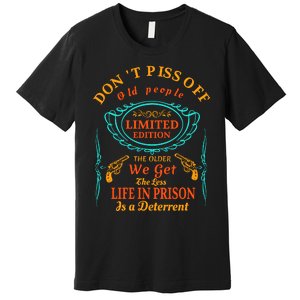 DonT Piss Off Old People The Older We Get The Less Life In Prison Is A Deterren Premium T-Shirt