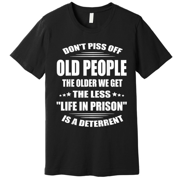 DonT Piss Off Old People The Older We Get The Less Life Premium T-Shirt