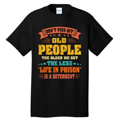 DonT Piss Off Old People The Older We Get The Less Life Tall T-Shirt