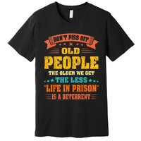 DonT Piss Off Old People The Older We Get The Less Life Premium T-Shirt