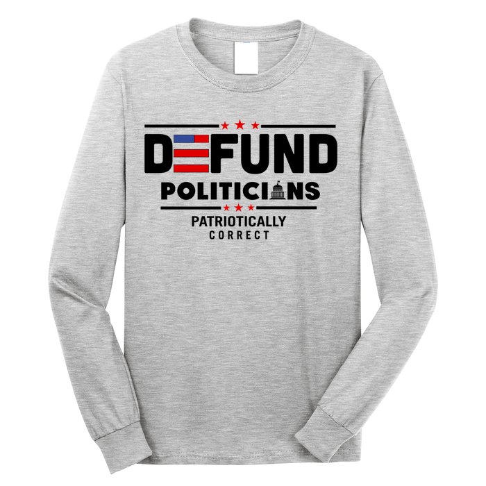 Defund Politicians Patriotically Correct Long Sleeve Shirt