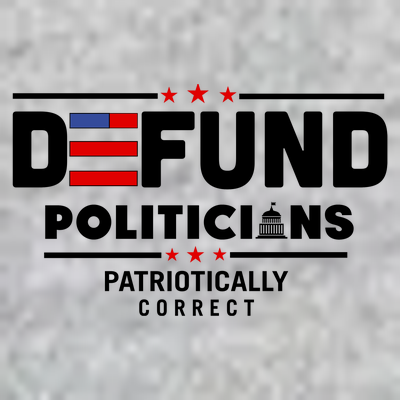 Defund Politicians Patriotically Correct T-Shirt