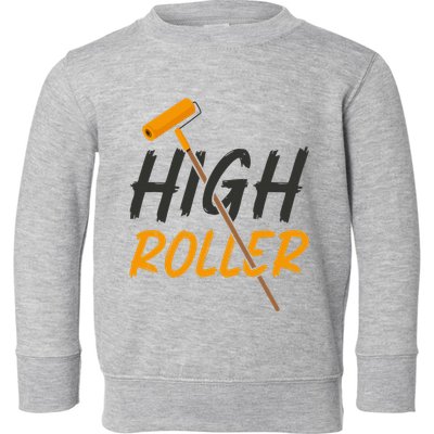 Decorator Paint Roller High Roller Funny House Painter Toddler Sweatshirt