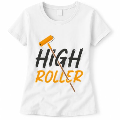 Decorator Paint Roller High Roller Funny House Painter Womens T-Shirt