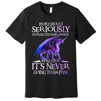 Dragon People Should Seriously Stop Expecting Normal From Me Premium T-Shirt