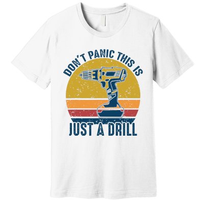 Dont Panic This Is Just A Drill Vintage Funny Tool DIY Gift Premium T-Shirt