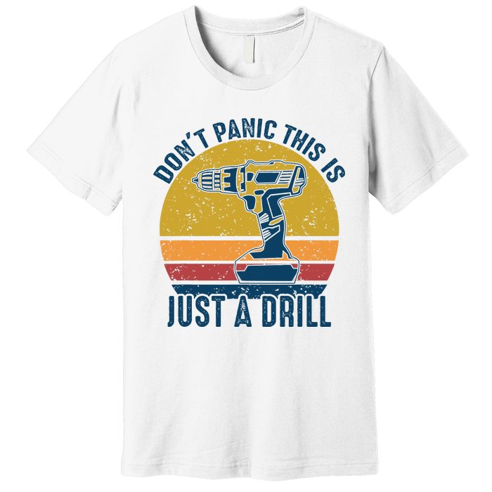 Dont Panic This Is Just A Drill Vintage Funny Tool DIY Gift Premium T-Shirt