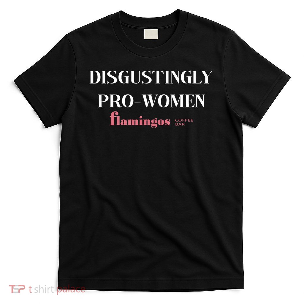 Disgustingly Pro Women Funny Sarcastic Feminist Quote T-Shirt