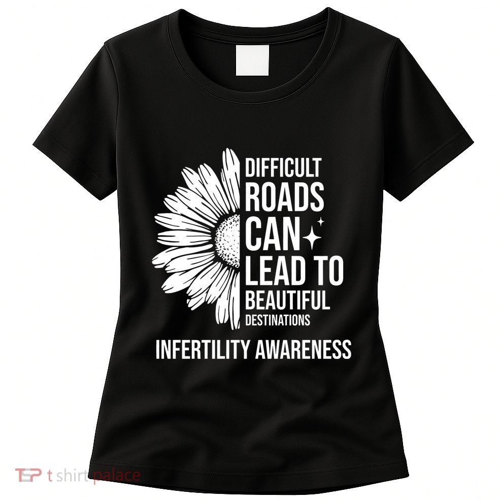 Difficult Roads Can Lead To Beautiful Destinations Infertility Awareness Womens T-Shirt