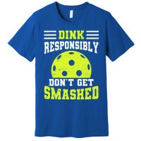 Dink Responsibly DonT Get Smashed Funny Pickleball Great Gift Premium T-Shirt