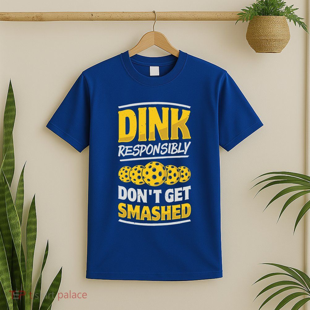 Dink Responsibly DonT Get Smashed Pickleball Paddleball Cute Gift T-Shirt