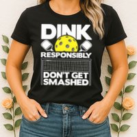 Dink Responsibly Don't Get Smashed Pickleball Paddleball Womens T-Shirt